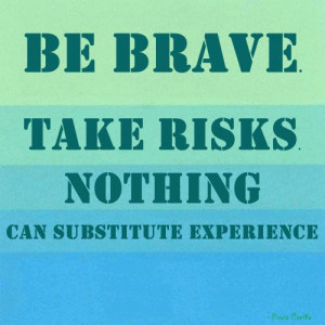 ... Brave Take Risks Nothing Can Substitute Experience ~ Leadership Quote