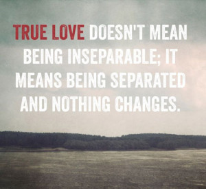 True love doesn't mean being inseparable; it means being separated and ...