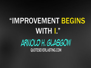 Improvement begins with I. - Arnold H. Glasgow