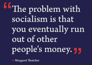 problem with socialism is that you eventually run out of other people ...