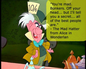 You're mad. Bonkers. Off your head... but I'll tell you a secret ...