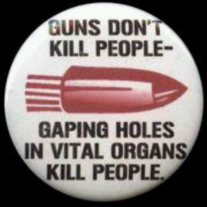 Guns don't kill people...haha...hmmmm...