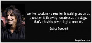 We like reactions - a reaction is walking out on us, a reaction is ...