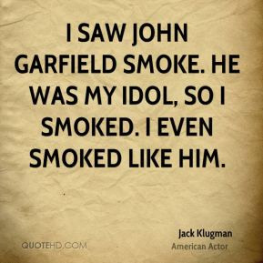 Jack Klugman - I saw John Garfield smoke. He was my idol, so I smoked ...