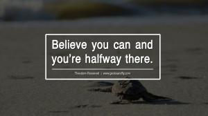 Believe you can and you’re halfway there. – Theodore Rossevelt