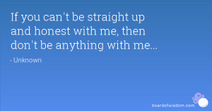 If you can't be straight up and honest with me, then don't be anything ...