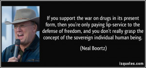 If you support the war on drugs in its present form, then you're only ...