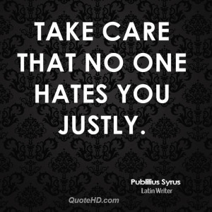Take care that no one hates you justly.
