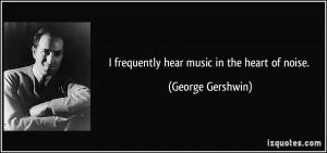 frequently hear music in the very heart of noise.