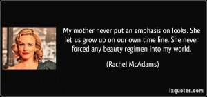 ... . She never forced any beauty regimen into my world. - Rachel McAdams
