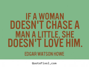 Edgar Watson Howe photo sayings - If a woman doesn't chase a man a ...