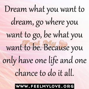 Dream what you want to dream, go where you want to go, be what you ...