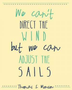 ... direct the wind but we can adjust the sails. Thomas S Monson quote