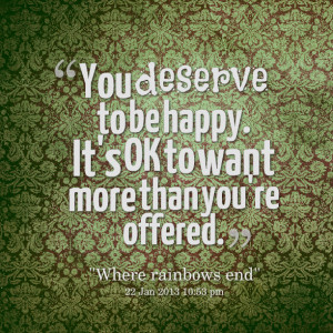 Quotes Picture: you deserve to be happy it's ok to want more than you ...