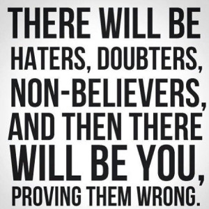 hater. doubt. unbelief. how are you proving them wrong?