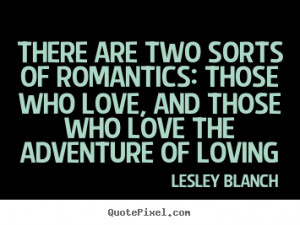 Quotes about love - There are two sorts of romantics: those who love ...