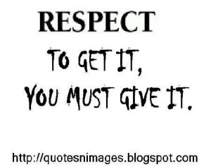 Respect to get it you must give it life quote