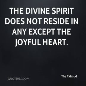 The Divine Spirit does not reside in any except the joyful heart.