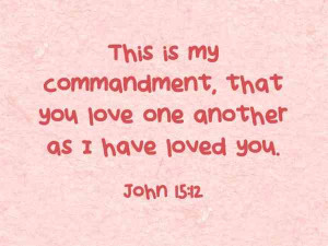 John 15:12 “This is my commandment, that you love one another as I ...