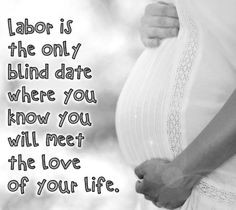 Labor is the only blind date where you know you are going to meet the ...