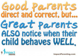 Good parents do direct and correct, but great parents also notice when ...