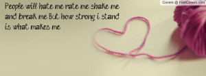 ... me, shake me and break me. But how strong i stand is what makes me