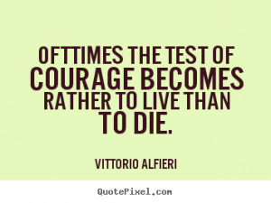 Vittorio Alfieri Quotes - Ofttimes the test of courage becomes rather ...