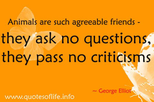 ... agreeable friends - they ask no questions, they pass no criticisms