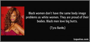 ... women. They are proud of their bodies. Black men love big butts