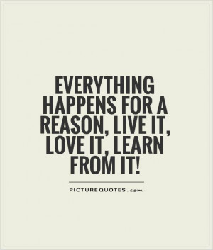 ... for a reason, live it, love it, learn from it! Picture Quote #1