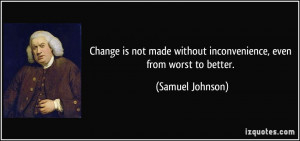 Change is not made without inconvenience, even from worst to better ...