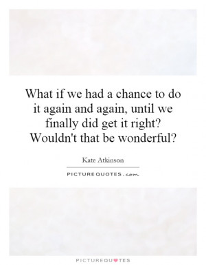 What if we had a chance to do it again and again, until we finally did ...