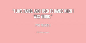File Name : quote-Pope-Francis-I-i-love-tango-and-i-used-to-243176.png ...
