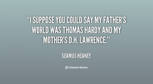 suppose you could say my father's world was Thomas Hardy and my ...