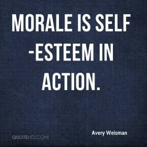 Avery Weisman - Morale is self-esteem in action.