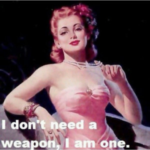 don't need a weapon. I am one