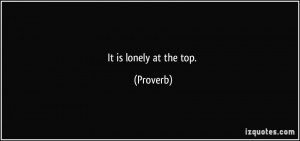 It is lonely at the top. - Proverbs