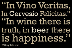 Quote of the Day: “In Vino Veritas, In Cervesio Felicitas.”