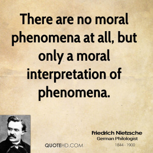 There are no moral phenomena at all, but only a moral interpretation ...