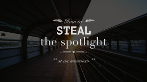 How To Steal The Spotlight At An Interview