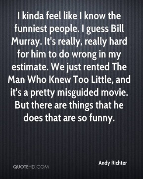 Andy Richter - I kinda feel like I know the funniest people. I guess ...