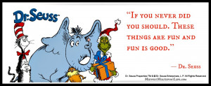 ... never did you should. These things are fun and fun is good. ~Dr. Seuss
