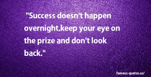 Success doesn’t happen overnight.keep your eye on the prize and don ...