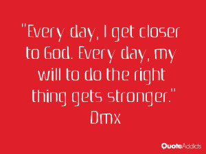 Every day, I get closer to God. Every day, my will to do the right ...