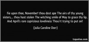 ... capricious loveliness Thou'rt trying to put on! - Julia Caroline Dorr