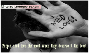need love the most when they deserve it the least. ~ Love Quotes