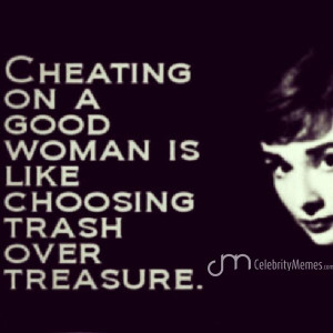 Cheating On A Good Woman Is Like Choosing Trash Over Treasure