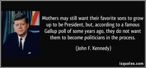 ... not want them to become politicians in the process. - John F. Kennedy