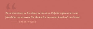 ... the illusion for the moment that we're not alone. ORSON WELLES #quote