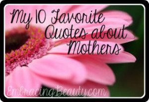 Here are my 10 favorite quotes about mothers I hope they bring a